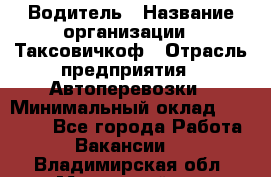 Водитель › Название организации ­ Таксовичкоф › Отрасль предприятия ­ Автоперевозки › Минимальный оклад ­ 70 000 - Все города Работа » Вакансии   . Владимирская обл.,Муромский р-н